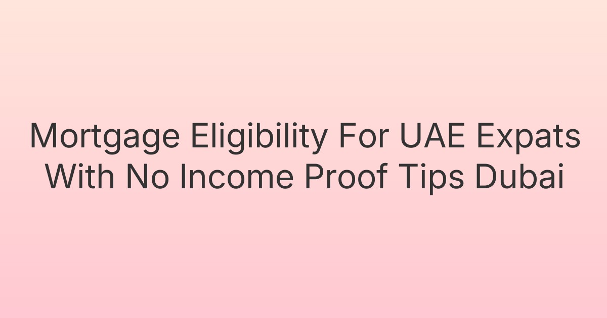 Mortgage Eligibility For UAE Expats With No Income Proof Tips Dubai