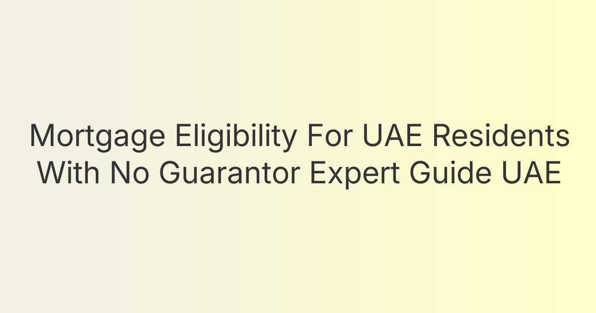 Mortgage Eligibility For UAE Residents With No Guarantor Expert Guide UAE