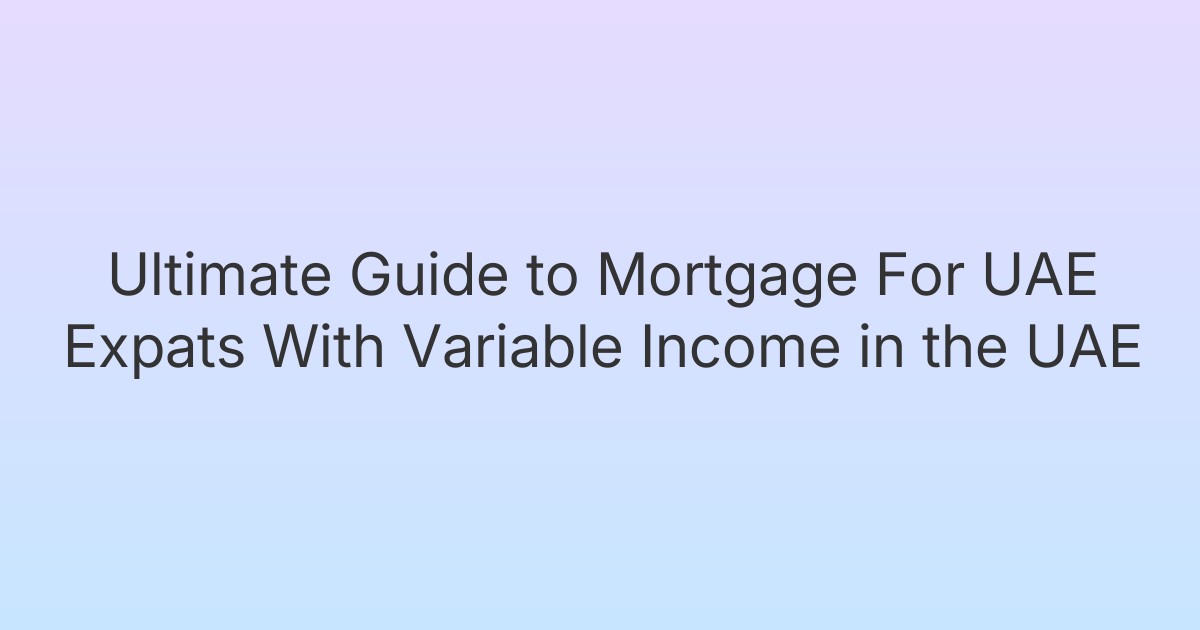 Ultimate Guide to Mortgage For UAE Expats With Variable Income in the UAE