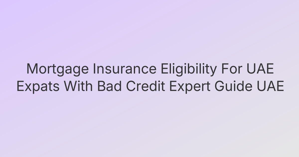 Mortgage Insurance Eligibility For UAE Expats With Bad Credit Expert Guide UAE