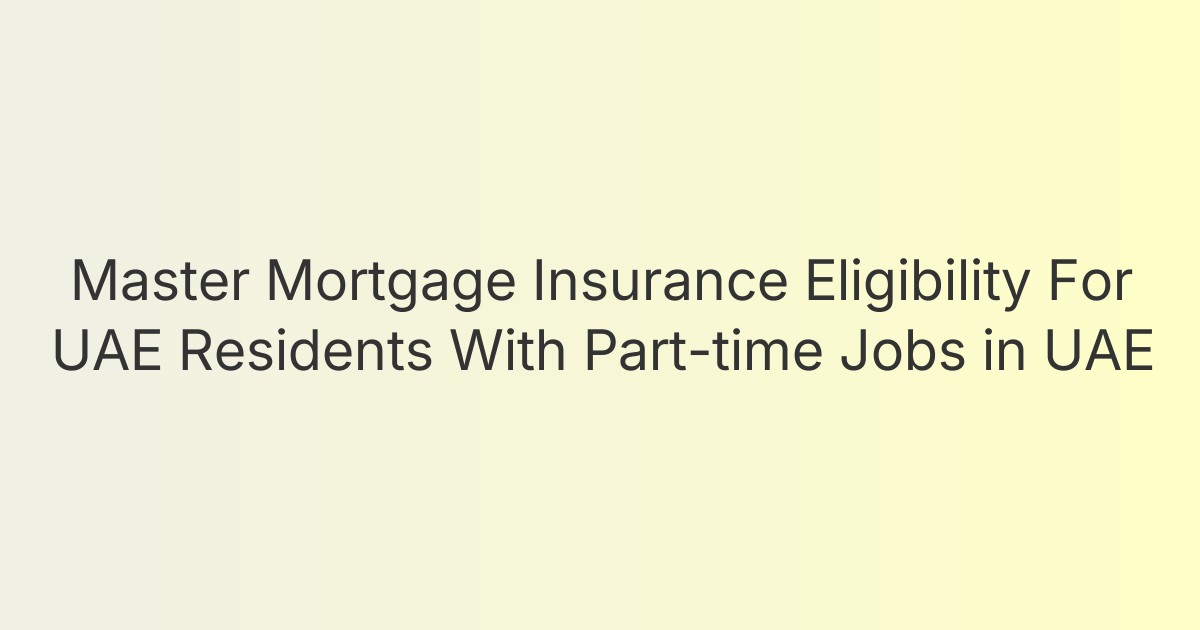 Master Mortgage Insurance Eligibility For UAE Residents With Part-time Jobs in UAE