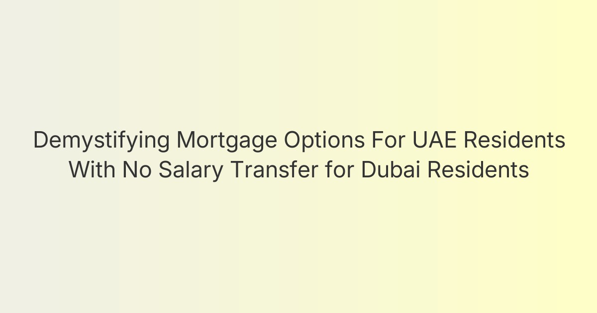 Demystifying Mortgage Options For UAE Residents With No Salary Transfer for Dubai Residents