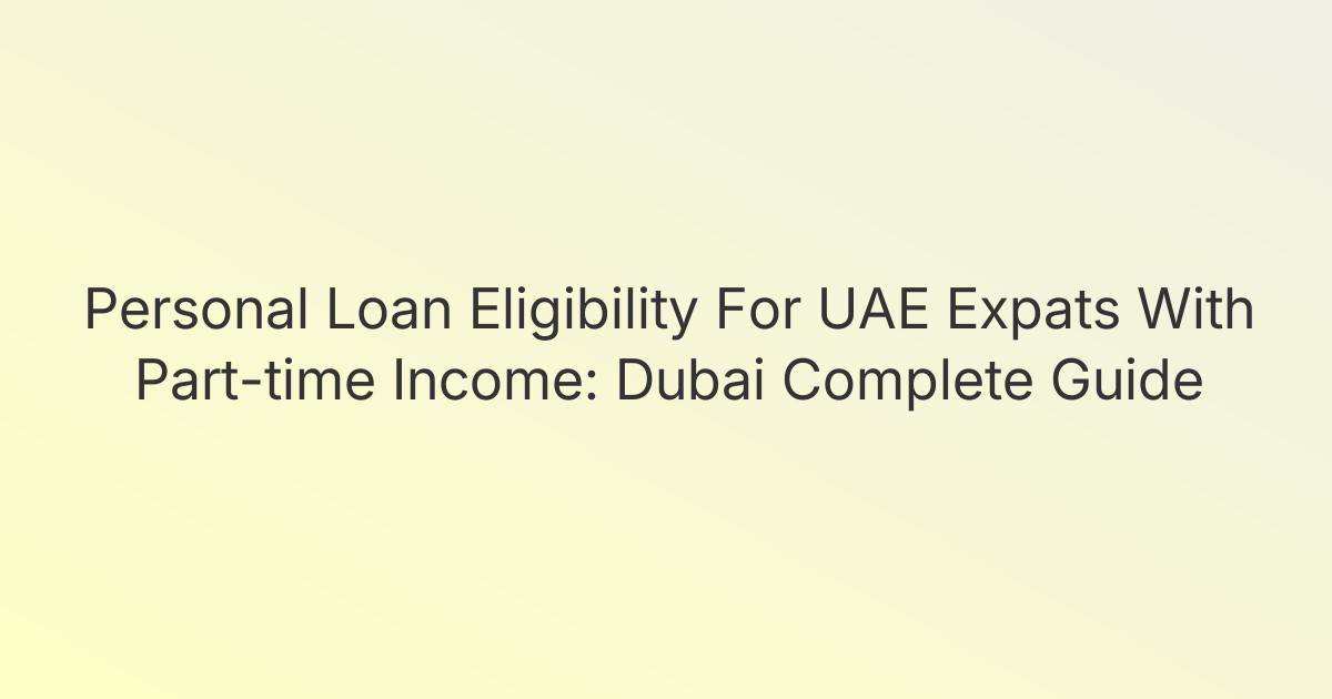 Personal Loan Eligibility For UAE Expats With Part-time Income: Dubai Complete Guide