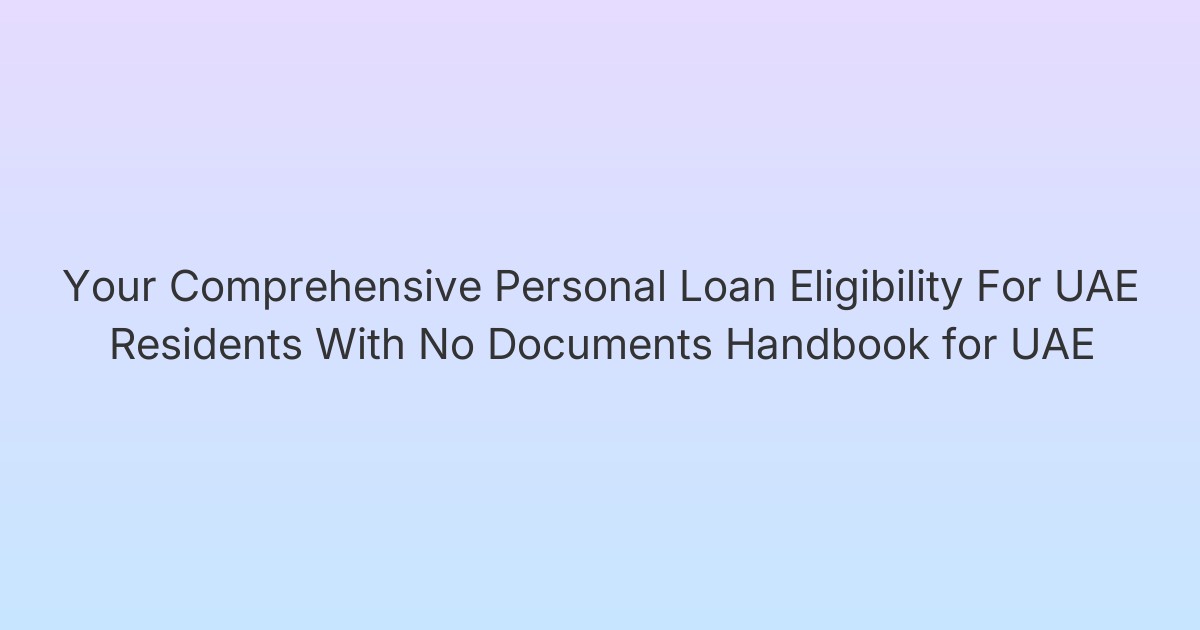 Your Comprehensive Personal Loan Eligibility For UAE Residents With No Documents Handbook for UAE