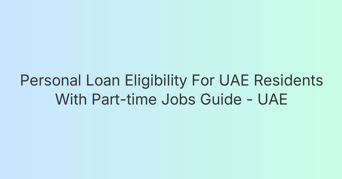 Personal Loan Eligibility For UAE Residents With Part-time Jobs Guide - UAE