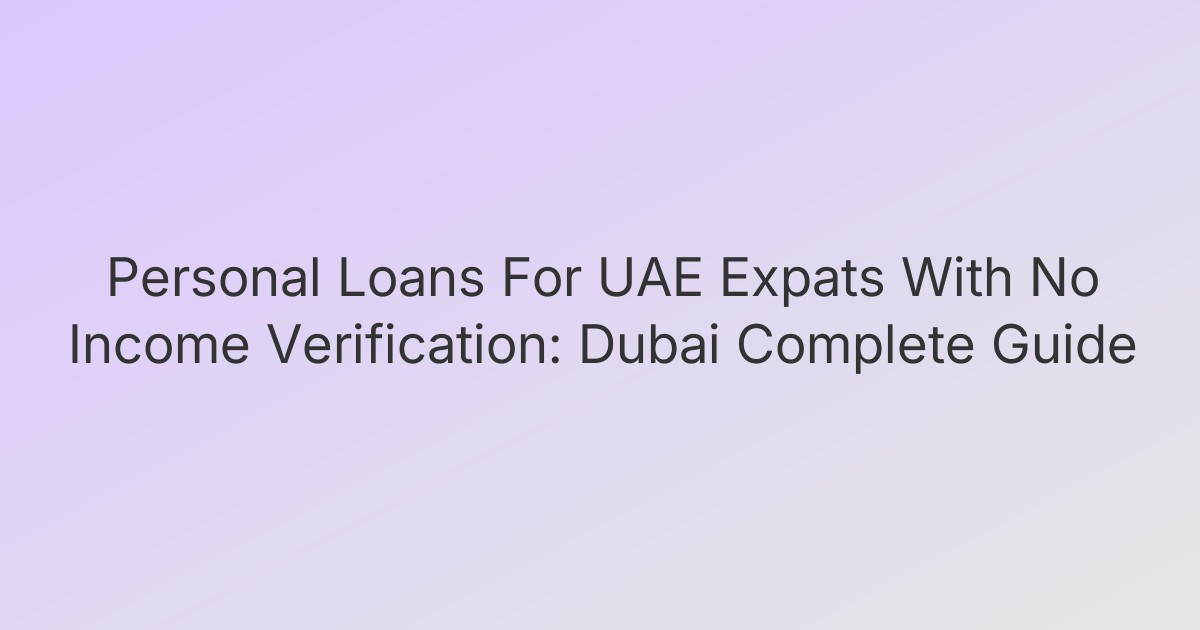 Personal Loans For UAE Expats With No Income Verification: Dubai Complete Guide
