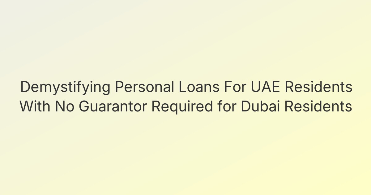 Demystifying Personal Loans For UAE Residents With No Guarantor Required for Dubai Residents