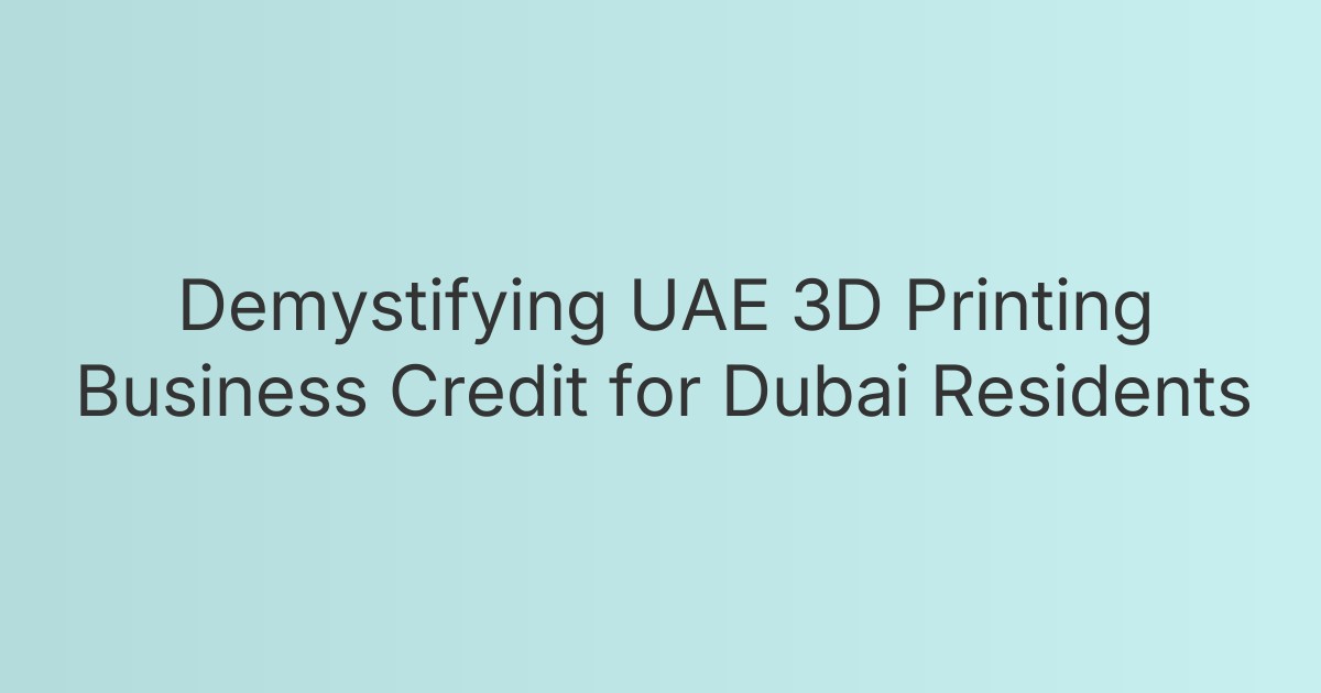 Demystifying UAE 3D Printing Business Credit for Dubai Residents