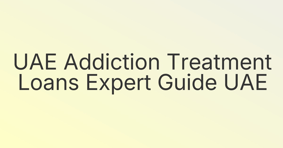 UAE Addiction Treatment Loans Expert Guide UAE