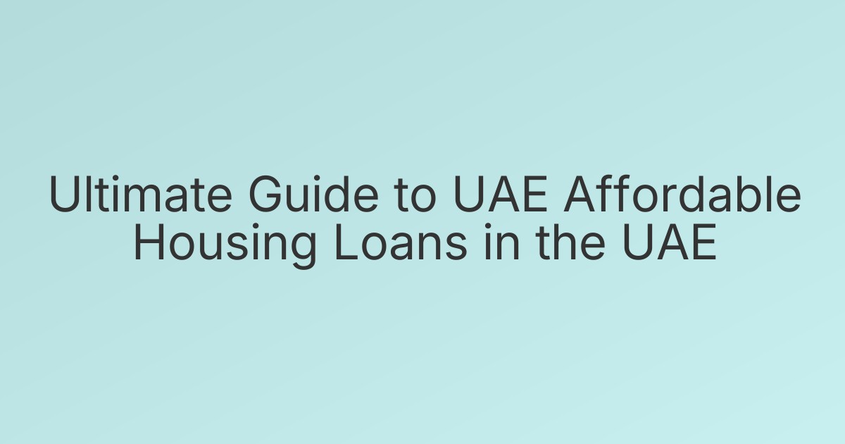 Ultimate Guide to UAE Affordable Housing Loans in the UAE