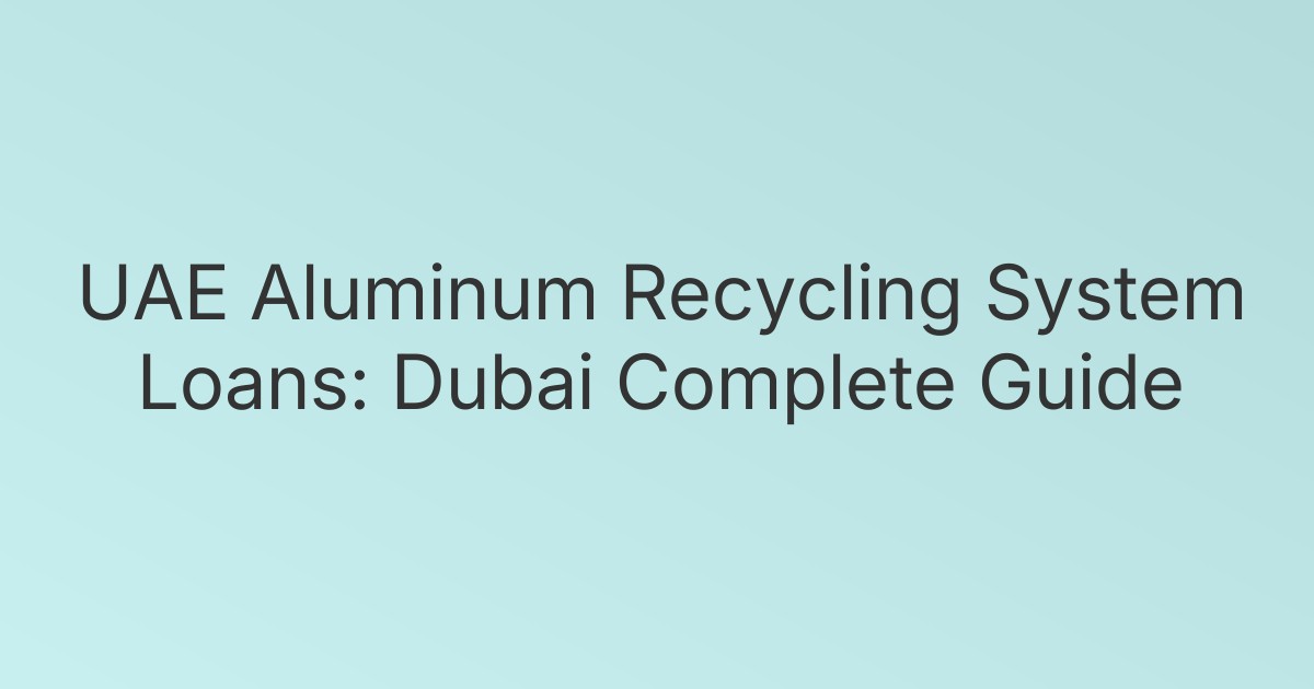 UAE Aluminum Recycling System Loans: Dubai Complete Guide