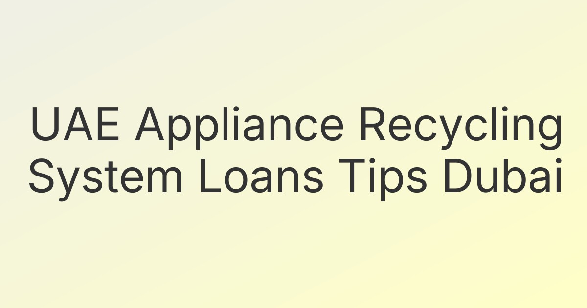 UAE Appliance Recycling System Loans Tips Dubai
