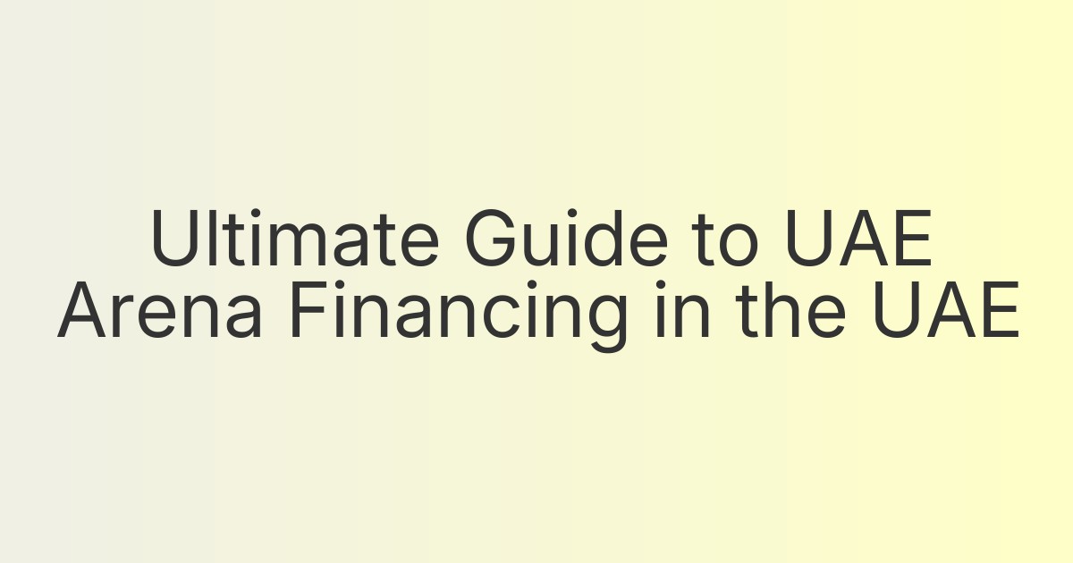 Ultimate Guide to UAE Arena Financing in the UAE