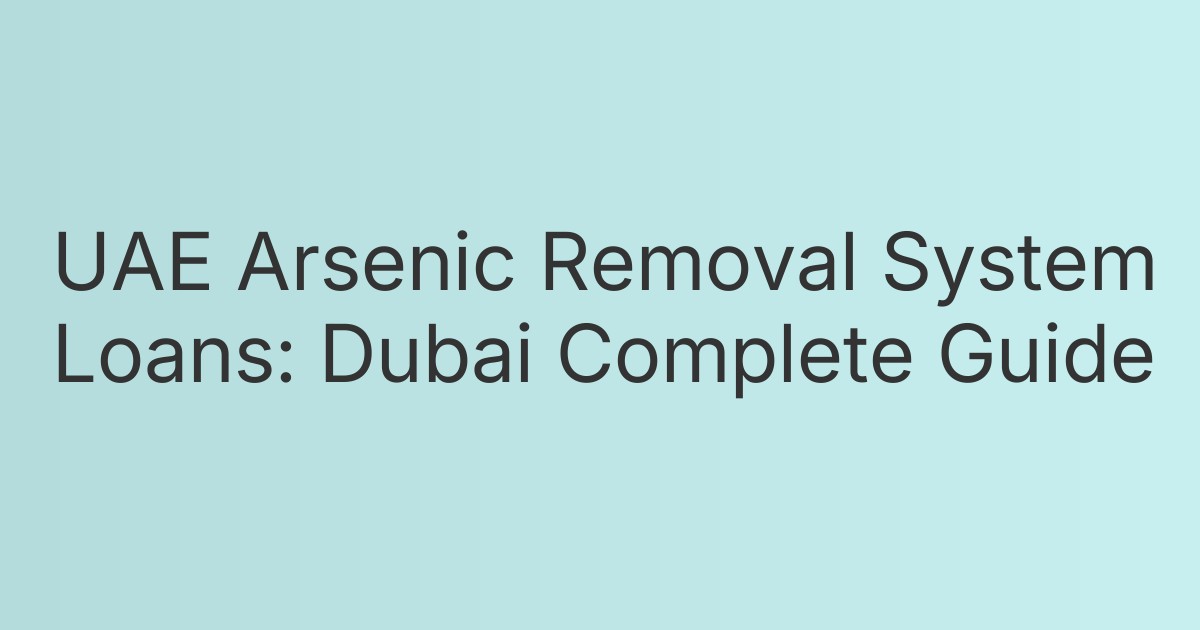 UAE Arsenic Removal System Loans: Dubai Complete Guide