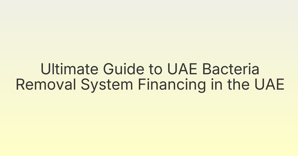 Ultimate Guide to UAE Bacteria Removal System Financing in the UAE