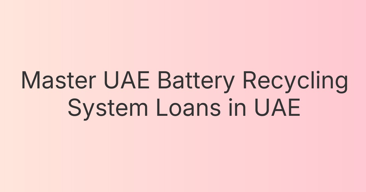 Master UAE Battery Recycling System Loans in UAE