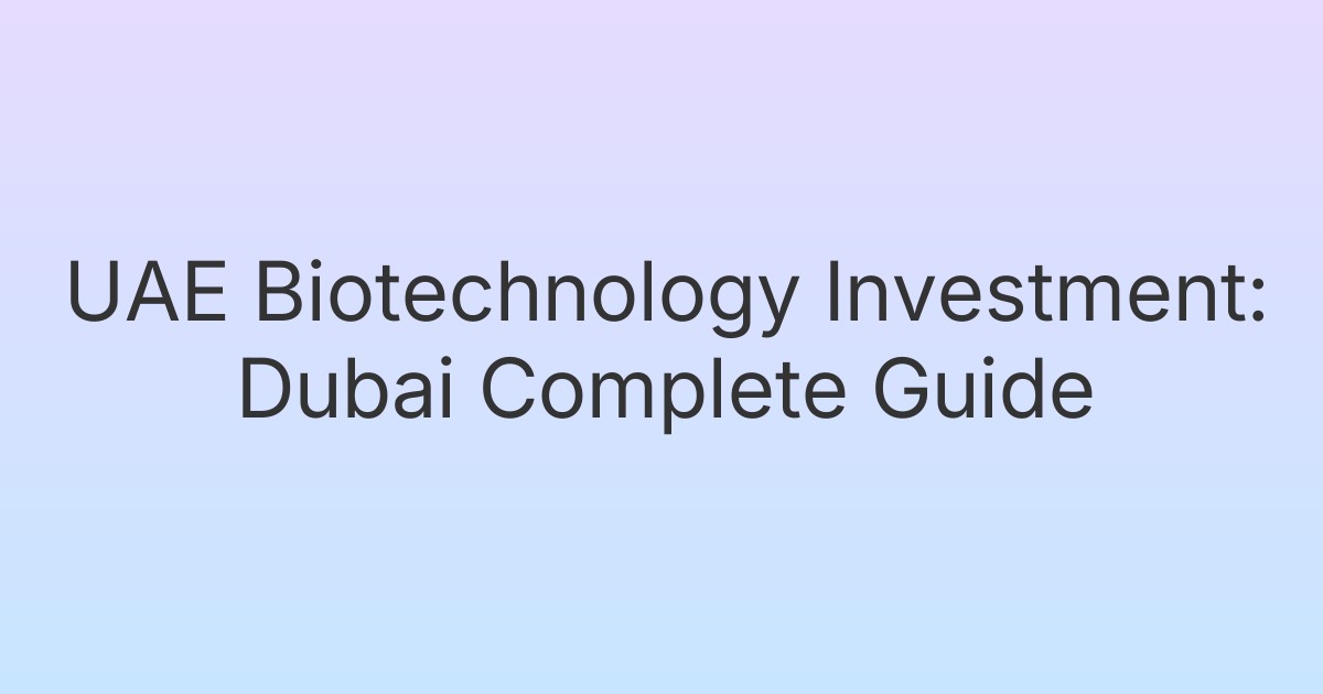UAE Biotechnology Investment: Dubai Complete Guide