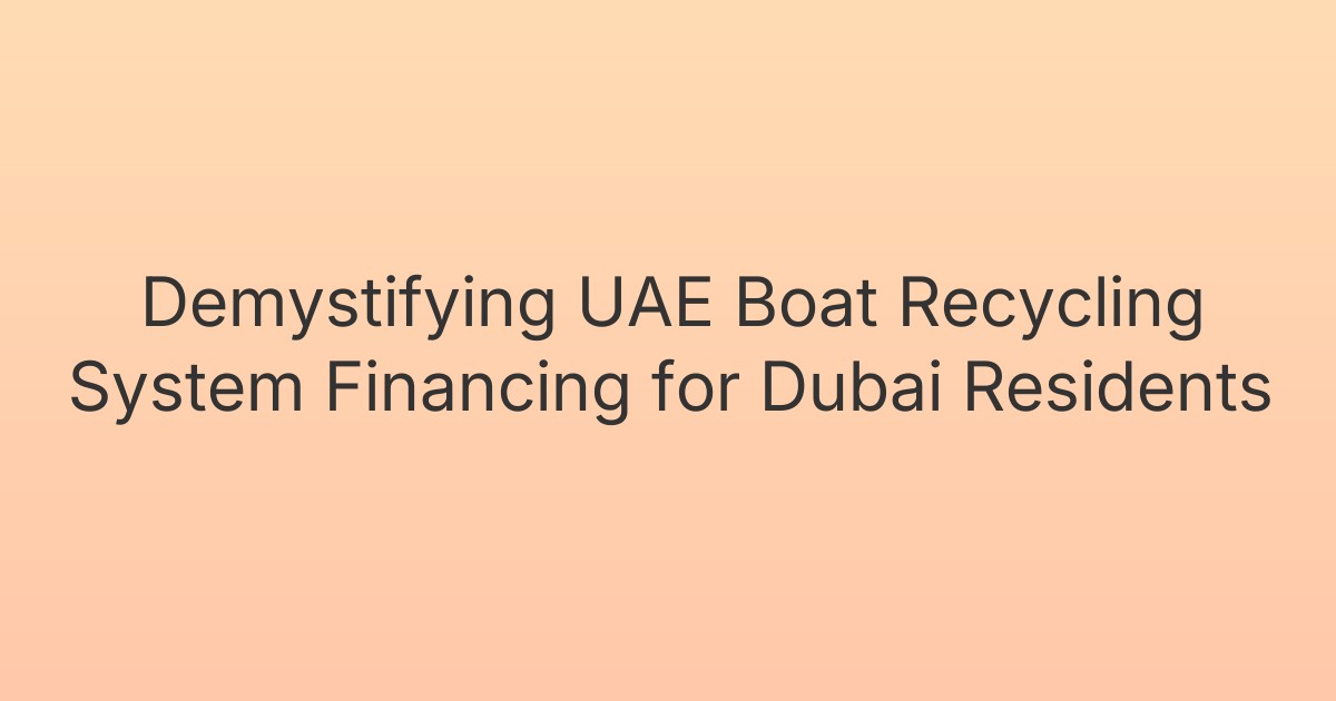 Demystifying UAE Boat Recycling System Financing for Dubai Residents
