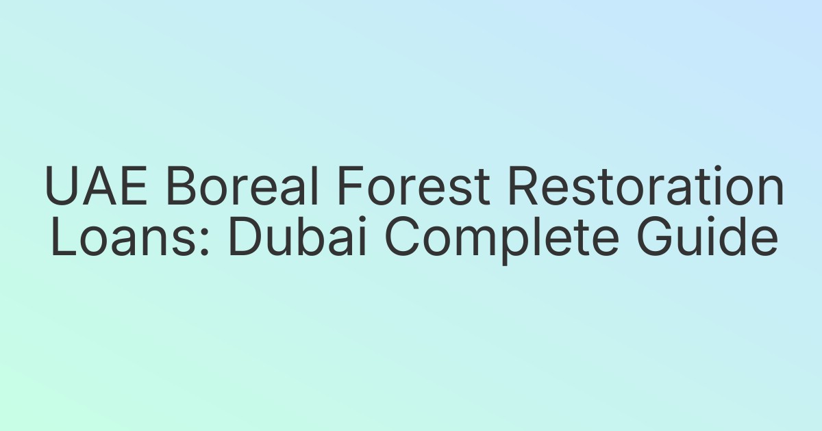UAE Boreal Forest Restoration Loans: Dubai Complete Guide