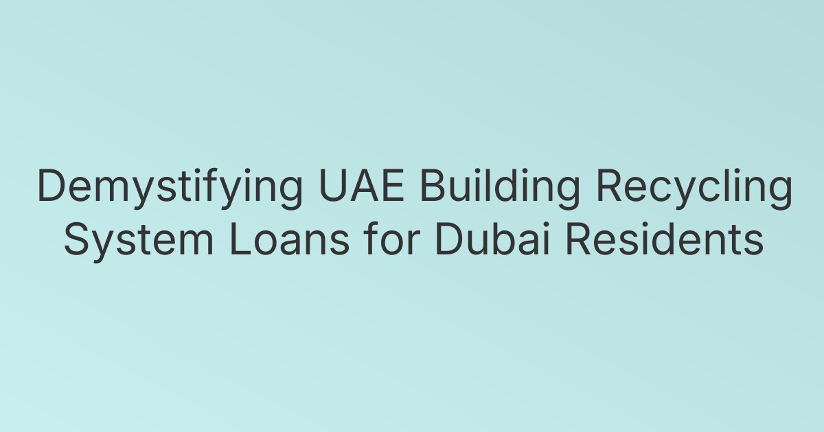 Demystifying UAE Building Recycling System Loans for Dubai Residents