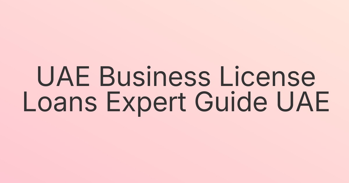 UAE Business License Loans Expert Guide UAE