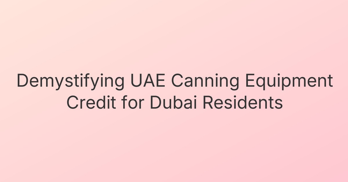 Demystifying UAE Canning Equipment Credit for Dubai Residents