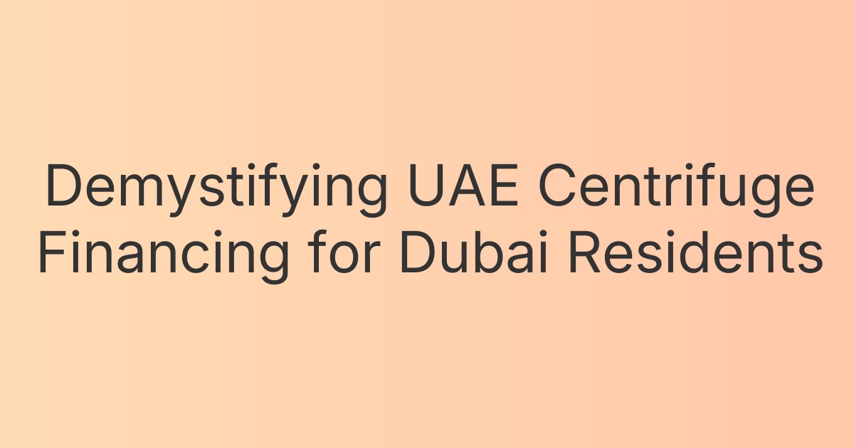 Demystifying UAE Centrifuge Financing for Dubai Residents