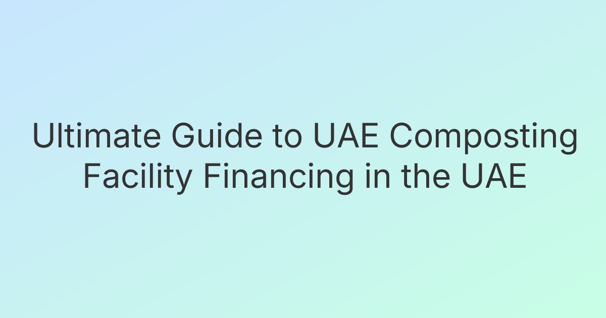 Ultimate Guide to UAE Composting Facility Financing in the UAE