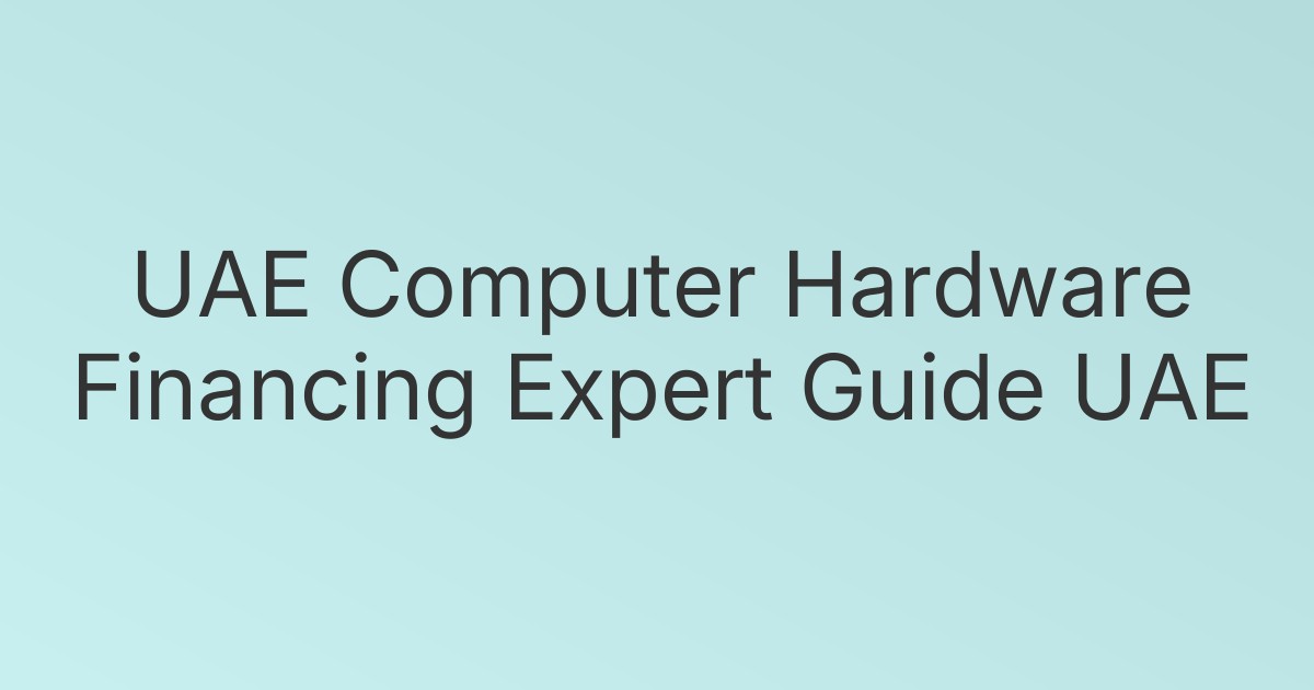 UAE Computer Hardware Financing Expert Guide UAE