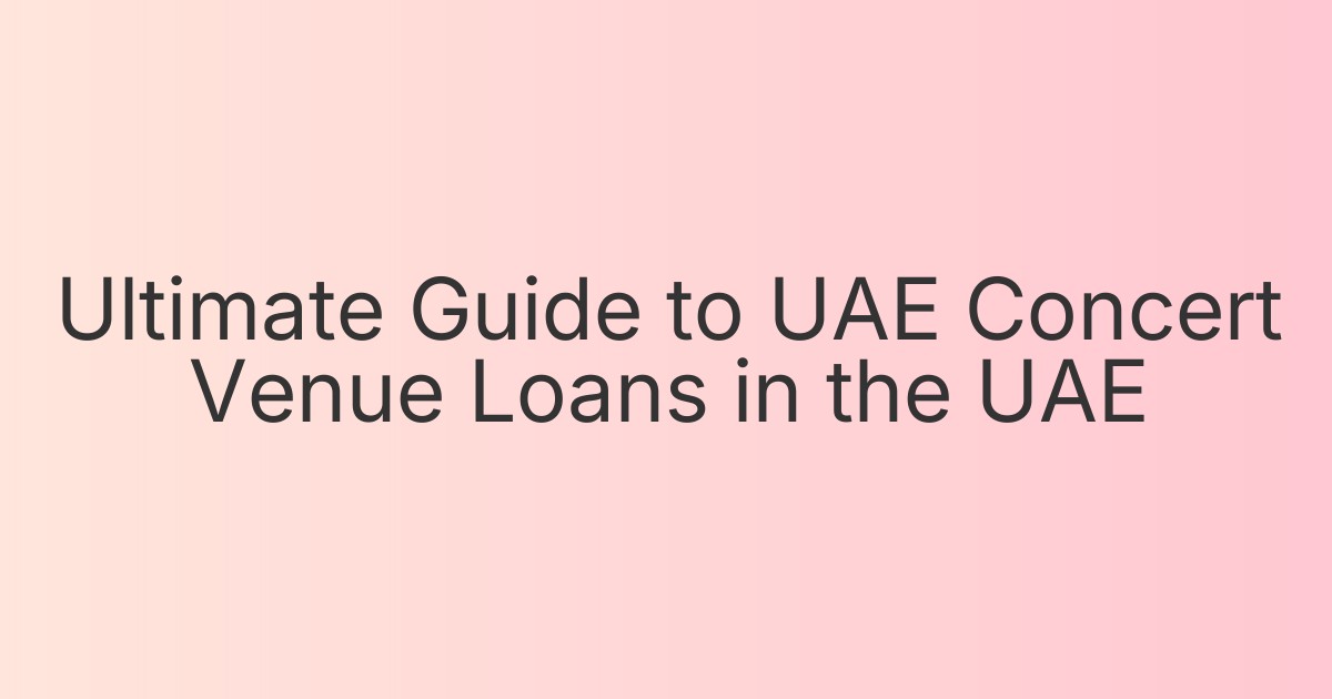 Ultimate Guide to UAE Concert Venue Loans in the UAE