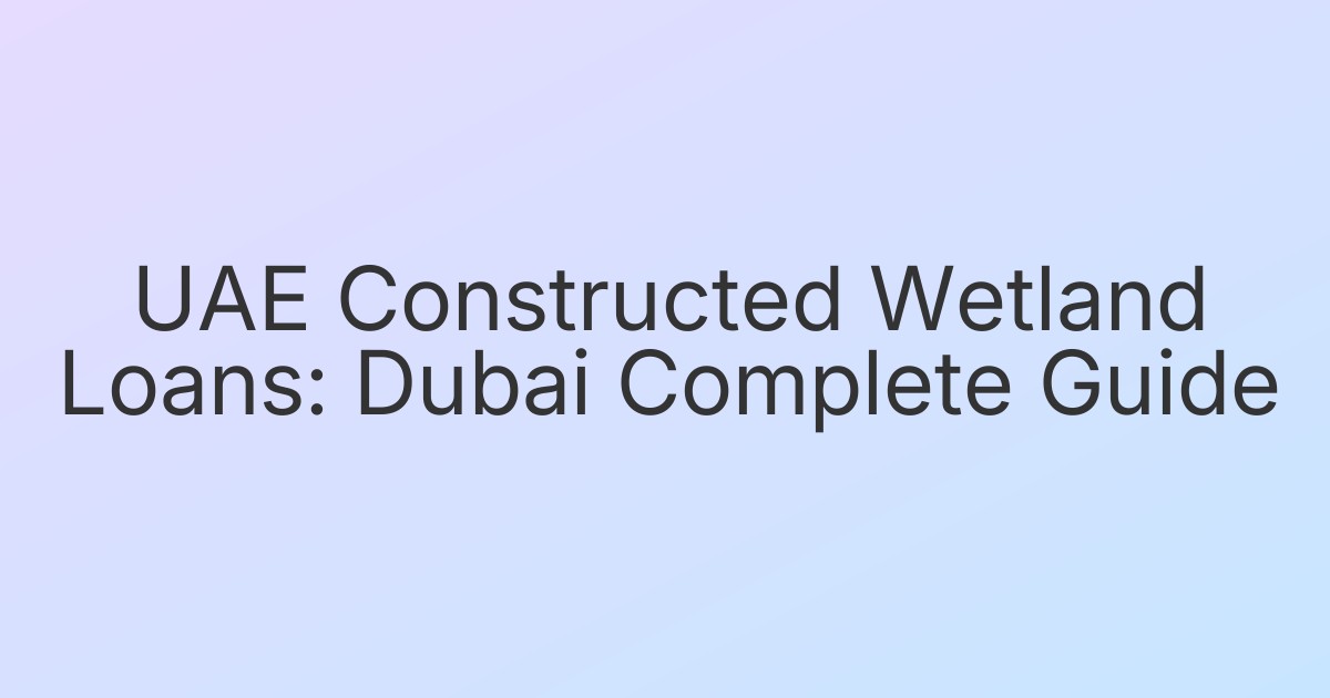 UAE Constructed Wetland Loans: Dubai Complete Guide