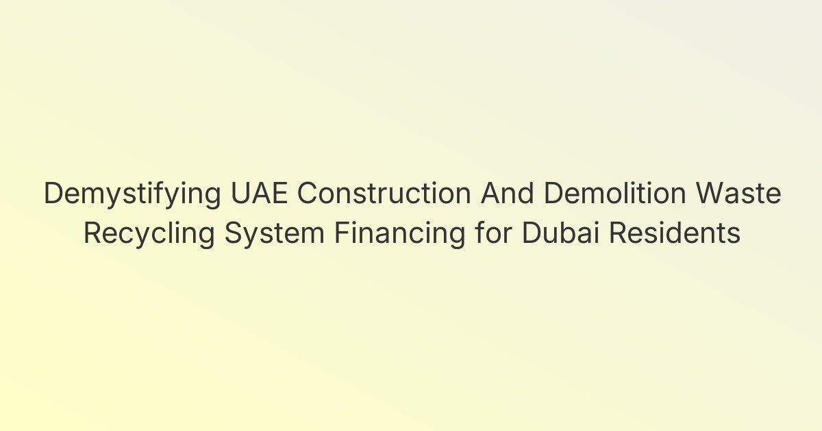 Demystifying UAE Construction And Demolition Waste Recycling System Financing for Dubai Residents