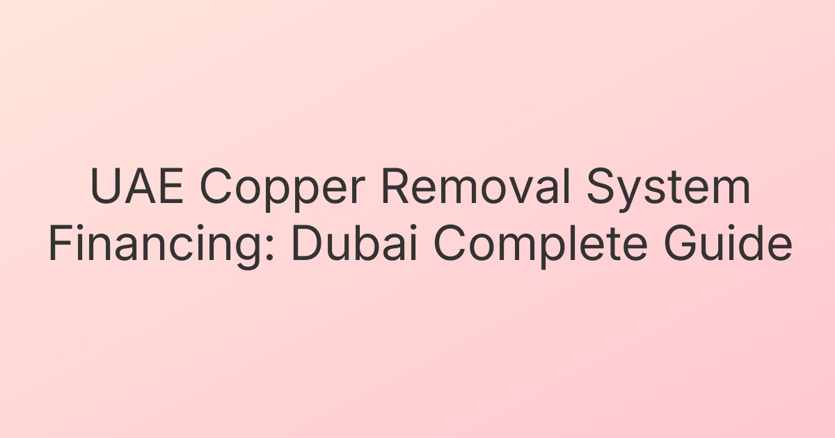 UAE Copper Removal System Financing: Dubai Complete Guide
