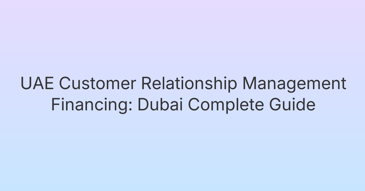 UAE Customer Relationship Management Financing: Dubai Complete Guide