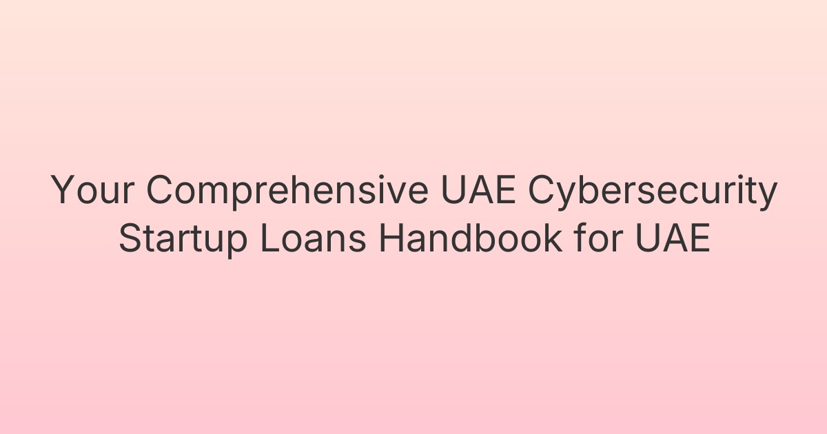 Your Comprehensive UAE Cybersecurity Startup Loans Handbook for UAE