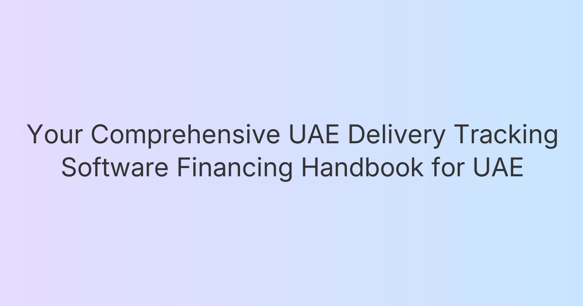 Your Comprehensive UAE Delivery Tracking Software Financing Handbook for UAE
