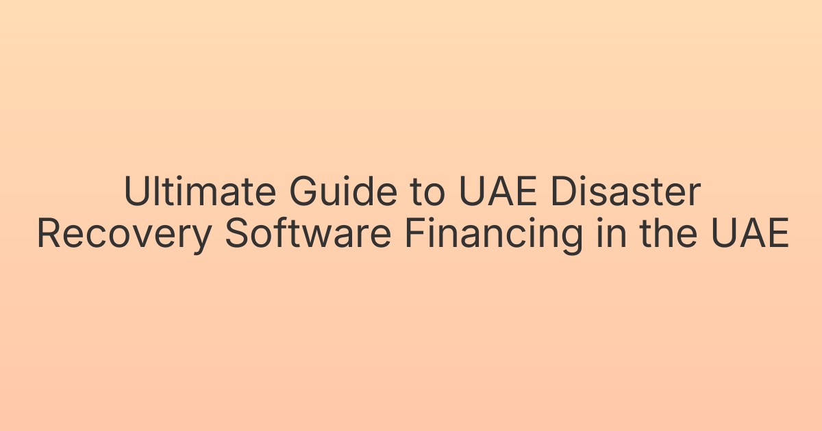 Ultimate Guide to UAE Disaster Recovery Software Financing in the UAE