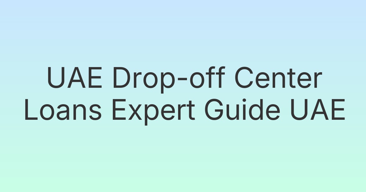 UAE Drop-off Center Loans Expert Guide UAE