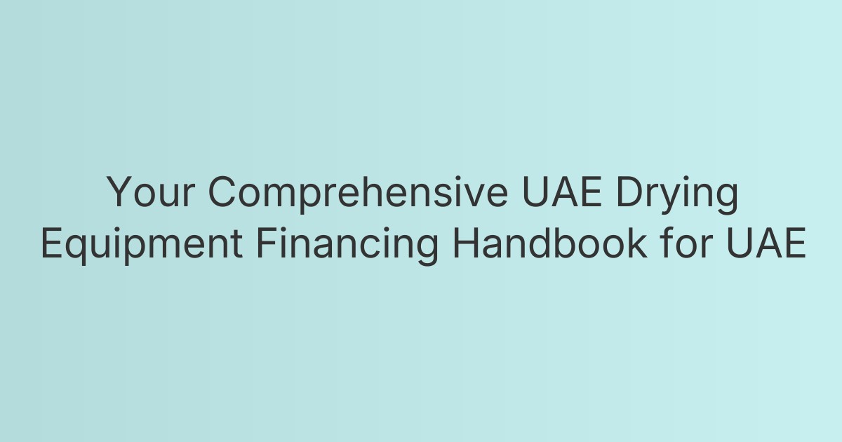 Your Comprehensive UAE Drying Equipment Financing Handbook for UAE