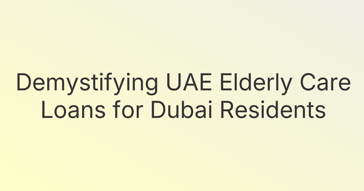 Demystifying UAE Elderly Care Loans for Dubai Residents