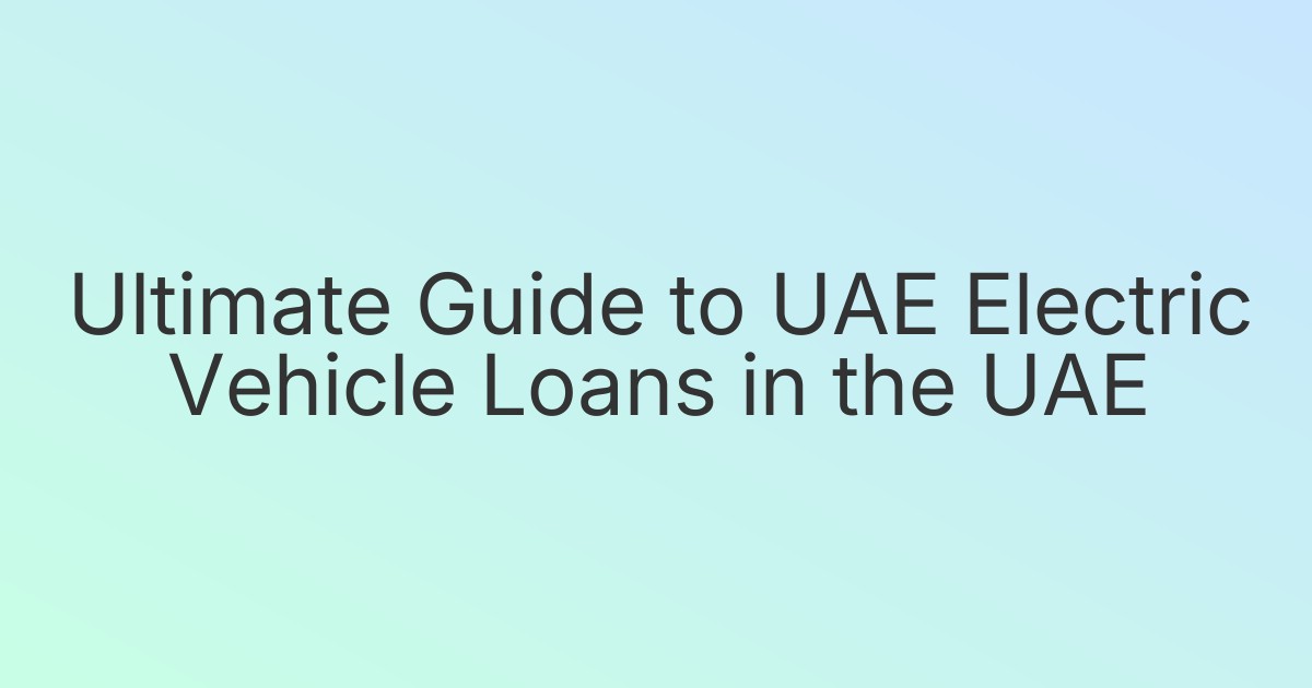 Ultimate Guide to UAE Electric Vehicle Loans in the UAE