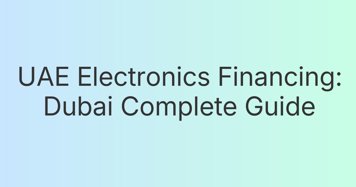 UAE Electronics Financing: Dubai Complete Guide