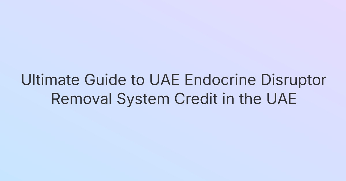 Ultimate Guide to UAE Endocrine Disruptor Removal System Credit in the UAE