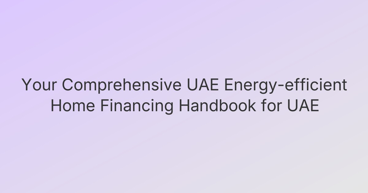 Your Comprehensive UAE Energy-efficient Home Financing Handbook for UAE