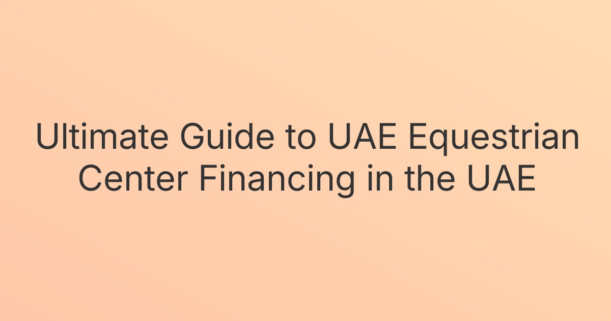 Ultimate Guide to UAE Equestrian Center Financing in the UAE