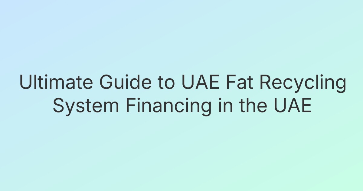 Ultimate Guide to UAE Fat Recycling System Financing in the UAE