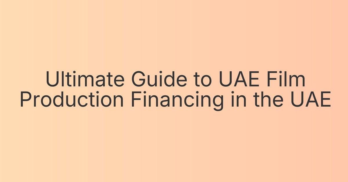 Ultimate Guide to UAE Film Production Financing in the UAE