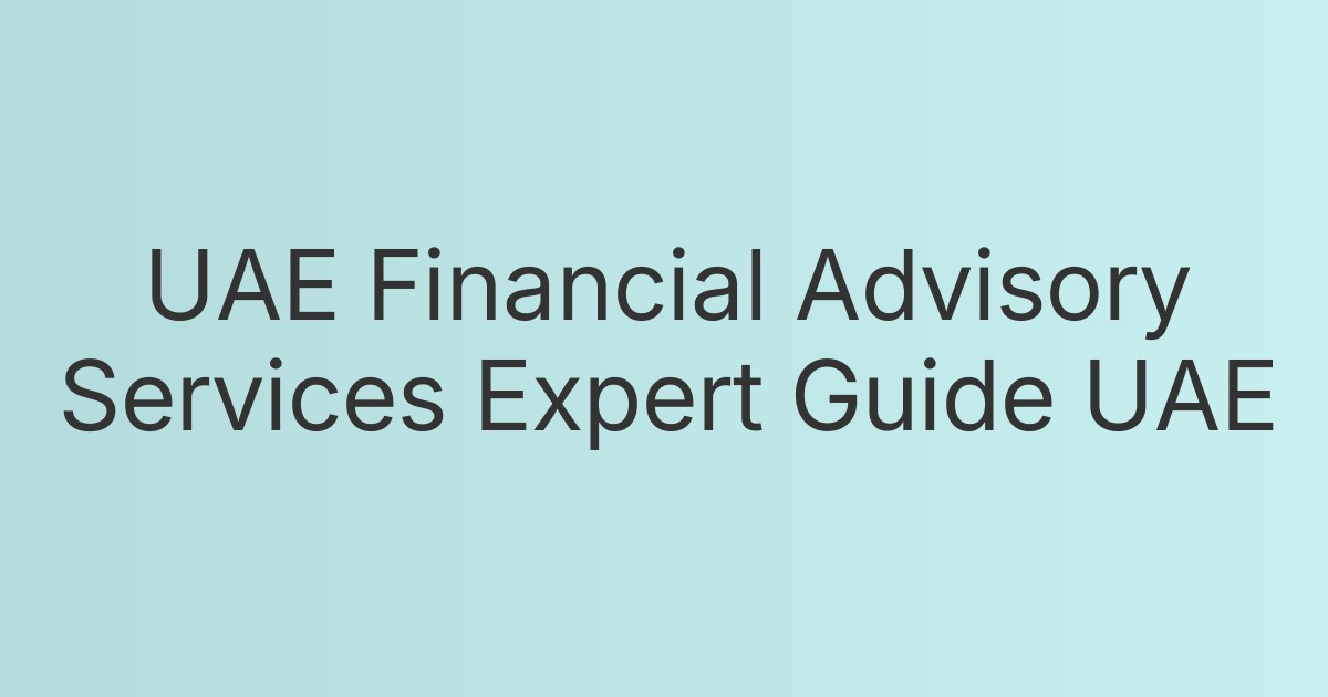 UAE Financial Advisory Services Expert Guide UAE