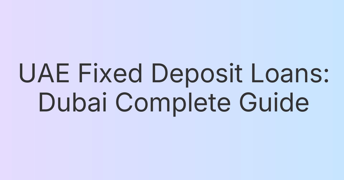 UAE Fixed Deposit Loans: Dubai Complete Guide