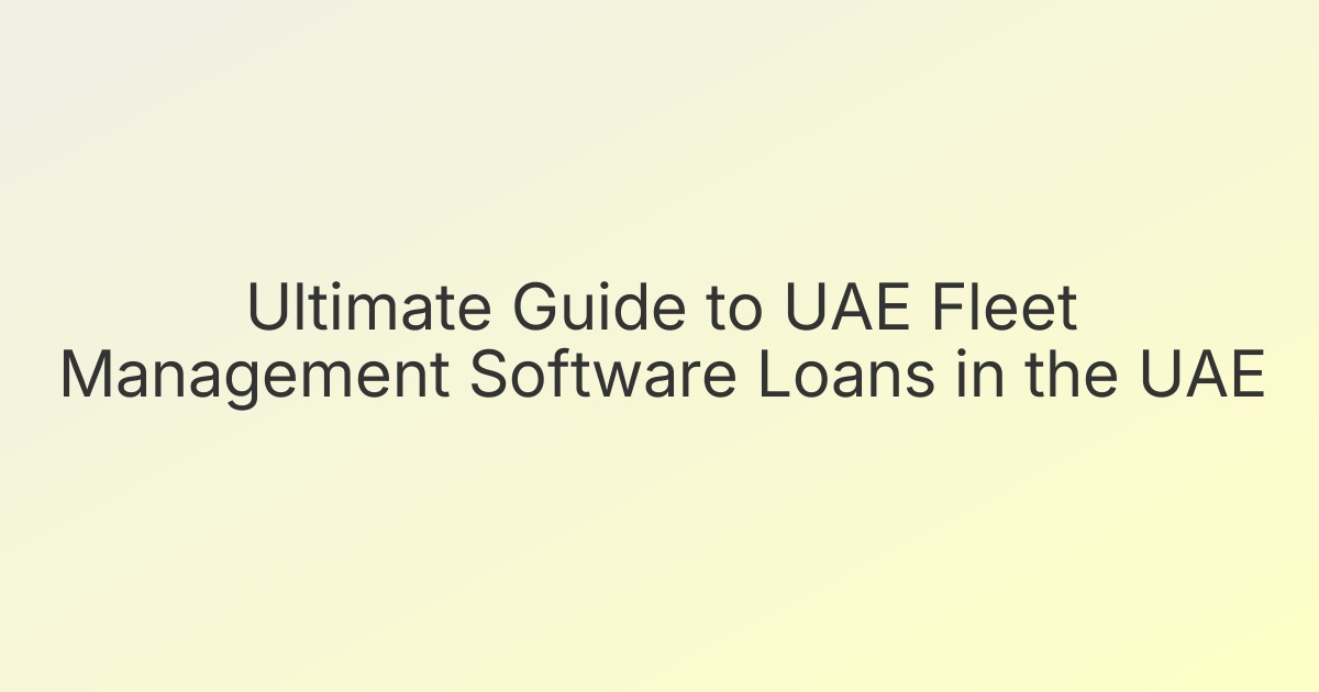 Ultimate Guide to UAE Fleet Management Software Loans in the UAE